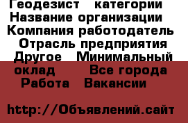 Геодезист 1 категории › Название организации ­ Компания-работодатель › Отрасль предприятия ­ Другое › Минимальный оклад ­ 1 - Все города Работа » Вакансии   